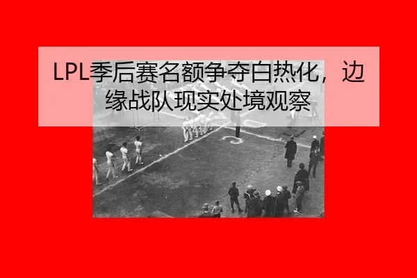 LPL季后赛名额争夺白热化，边缘战队现实处境观察