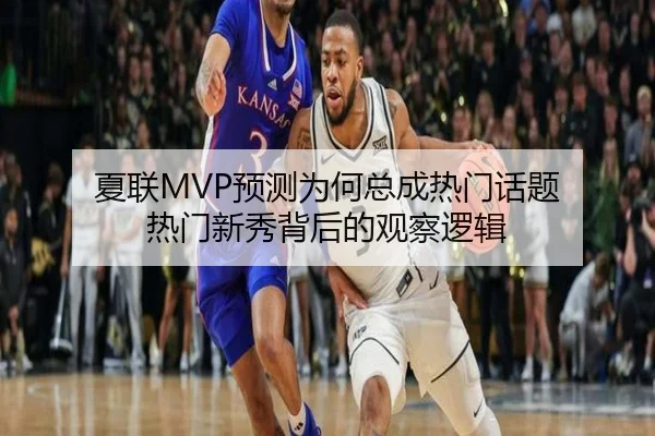 夏联MVP预测为何总成热门话题 热门新秀背后的观察逻辑